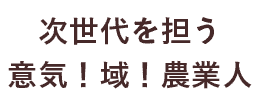 次世代を担う 意気！域！農業人